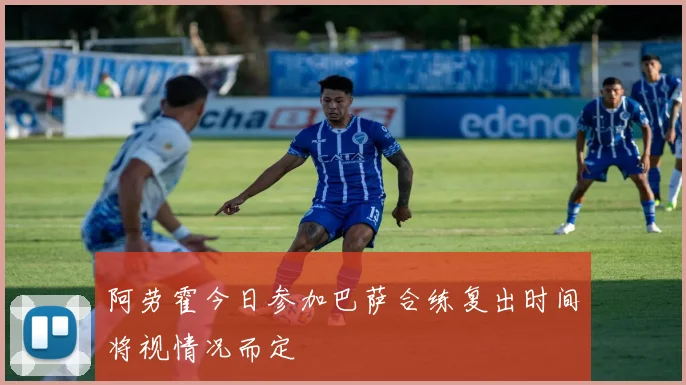 阿劳霍今日参加巴萨合练复出时间将视情况而定