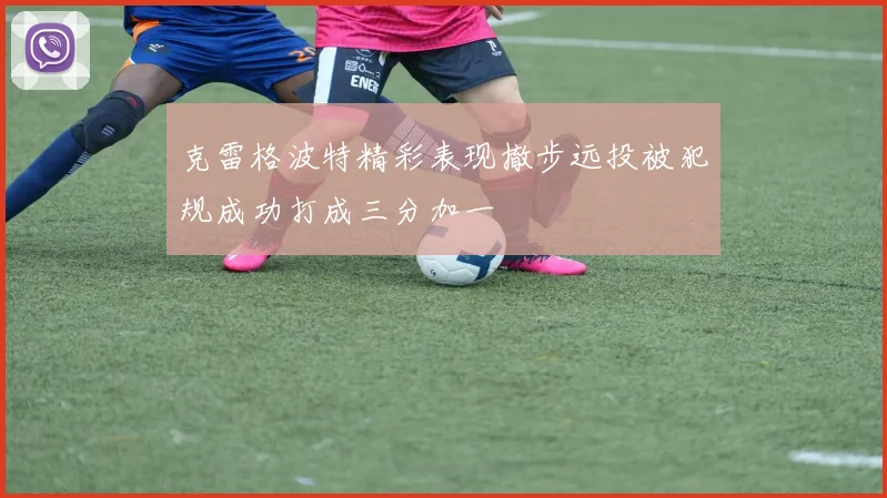 克雷格波特精彩表现撤步远投被犯规成功打成三分加一