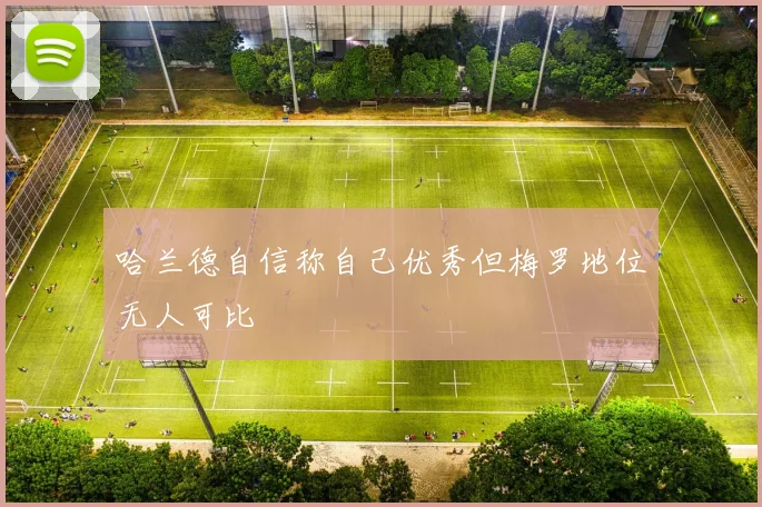 哈兰德自信称自己优秀但梅罗地位无人可比