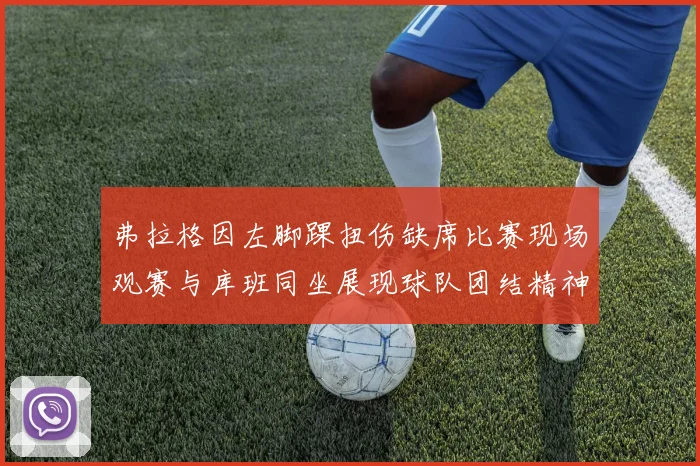 弗拉格因左脚踝扭伤缺席比赛现场观赛与库班同坐展现球队团结精神