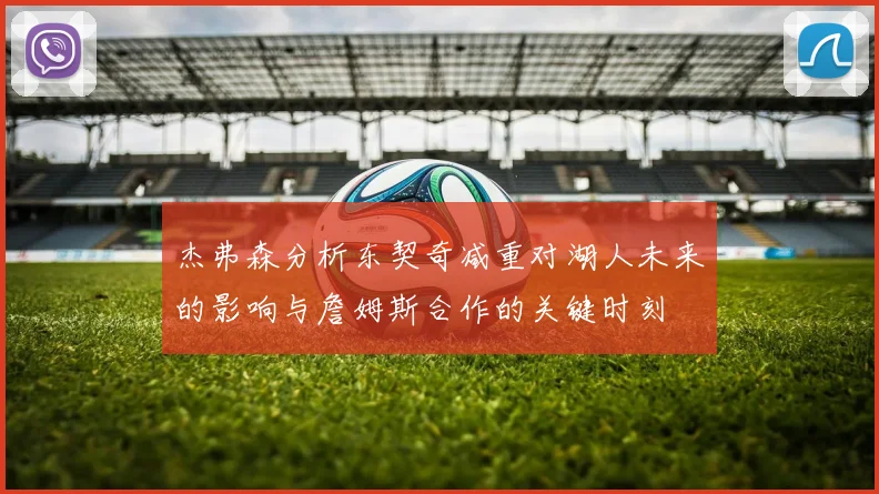杰弗森分析东契奇减重对湖人未来的影响与詹姆斯合作的关键时刻