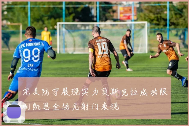 完美防守展现实力莫斯克拉成功限制凯恩全场无射门表现