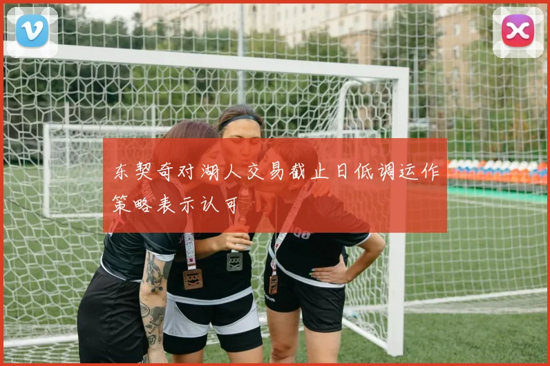 东契奇对湖人交易截止日低调运作策略表示认可