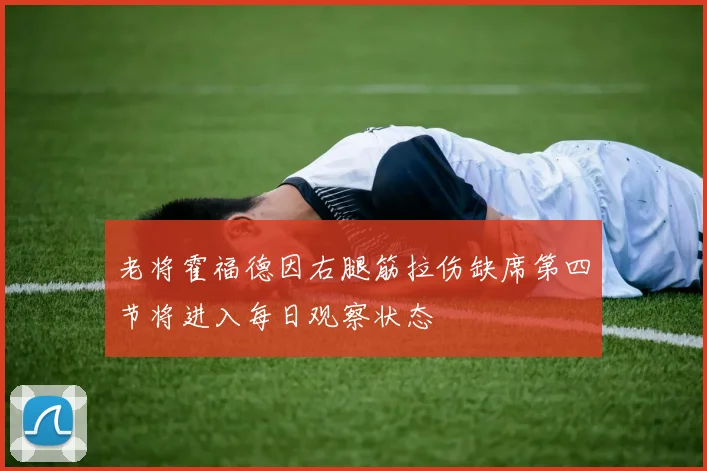 老将霍福德因右腿筋拉伤缺席第四节将进入每日观察状态
