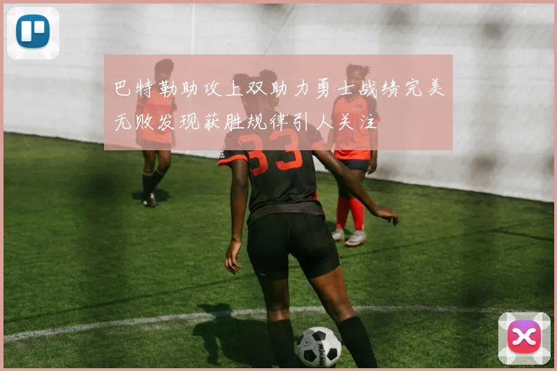 巴特勒助攻上双助力勇士战绩完美无败发现获胜规律引人关注